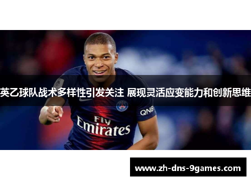 英乙球队战术多样性引发关注 展现灵活应变能力和创新思维