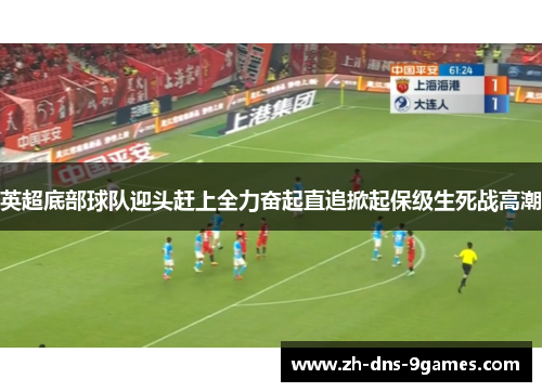 英超底部球队迎头赶上全力奋起直追掀起保级生死战高潮