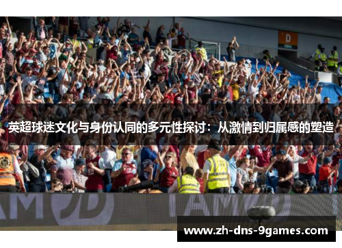 英超球迷文化与身份认同的多元性探讨：从激情到归属感的塑造