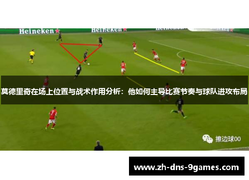 莫德里奇在场上位置与战术作用分析：他如何主导比赛节奏与球队进攻布局