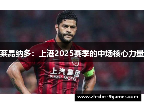 莱昂纳多：上港2025赛季的中场核心力量