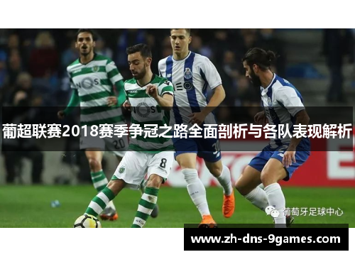 葡超联赛2018赛季争冠之路全面剖析与各队表现解析