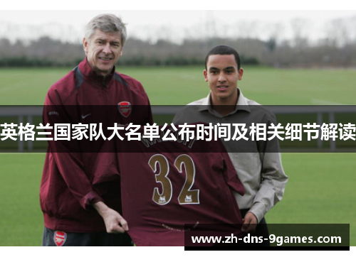 英格兰国家队大名单公布时间及相关细节解读