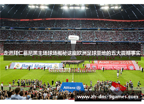 走进拜仁慕尼黑主场球场揭秘这座欧洲足球圣地的五大震撼事实