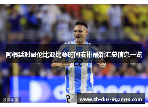 阿根廷对哥伦比亚比赛时间安排最新汇总信息一览