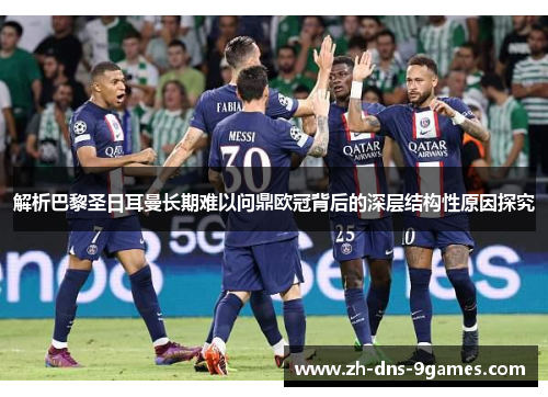 解析巴黎圣日耳曼长期难以问鼎欧冠背后的深层结构性原因探究