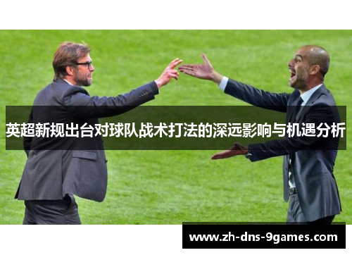 英超新规出台对球队战术打法的深远影响与机遇分析