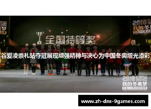 谷爱凌崇礼站夺冠展现顽强精神与决心为中国冬奥增光添彩