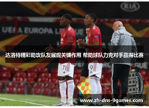达洛特精彩助攻队友展现关键作用 帮助球队力克对手赢得比赛