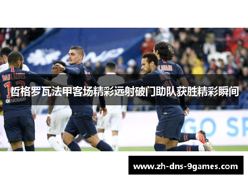 哲格罗瓦法甲客场精彩远射破门助队获胜精彩瞬间