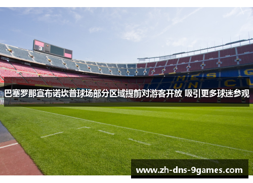 巴塞罗那宣布诺坎普球场部分区域提前对游客开放 吸引更多球迷参观